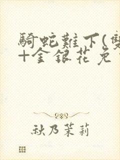 骑蛇难下(双)+金银花免费