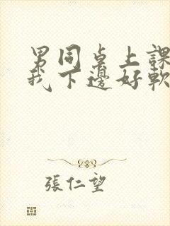 男同桌上课狂揉我下边好软好多水