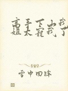 高手下山我家师姐太宠我了全文免费