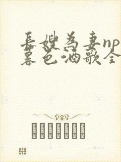 长嫂为妻npn暮色酒歌全文免费阅读笔趣阁