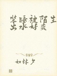 装睡被陌生人摸出水好爽