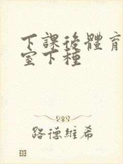 下课后体育器材室下种