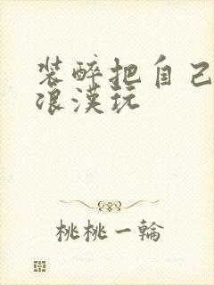 装醉把自己给流浪汉玩