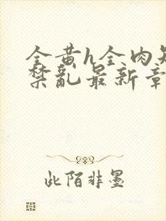 全黄h全肉短篇禁乱最新章节