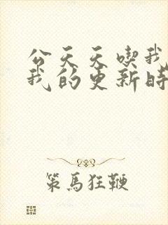 公天天吃我奶躁我的更新时间