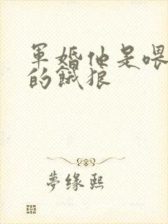 军婚他是喂不饱的饿狼