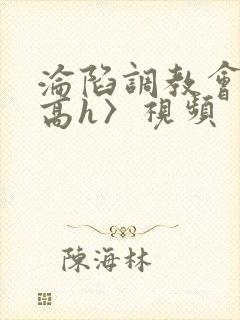 沦陷调教会所〈高h〉视频