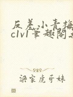 反差小青梅不经c1v1笔趣阁无弹窗