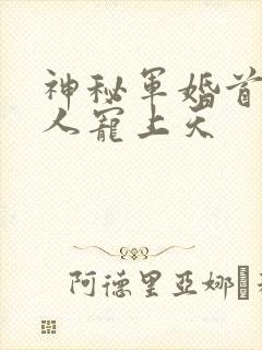 神秘军婚首长大人宠上天