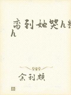 脔到她哭h粗话h