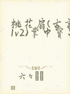 桃花扇(古言,1v2)掌中宝串串香