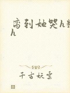 脔到她哭h粗话h