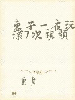 东子一夜玩弄白洁7次视频