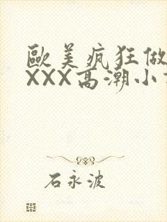 欧美疯狂做受XXXX高潮小说