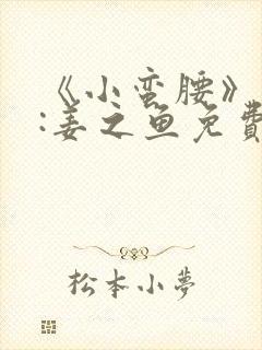 《小蛮腰》作者:姜之鱼免费阅读