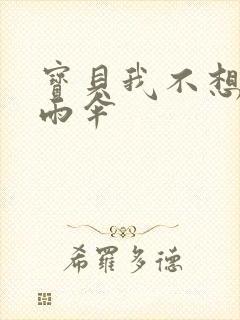 宝贝我不想带小雨伞