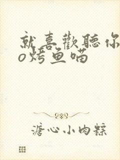 就喜欢听你叫po烤鱼喵