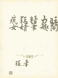 疯狂精力旺盛的女婿笔趣阁小说