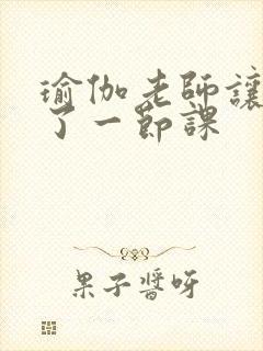 瑜伽老师让我C了一节课