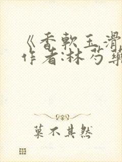 《香软玉滑》 作者:林芍药