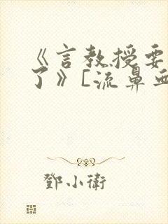 《言教授要撞坏了》[流鼻血]