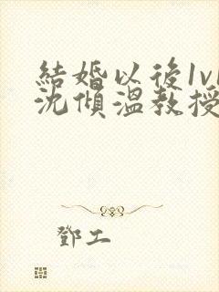 结婚以后1v1沈倾温教授的简介