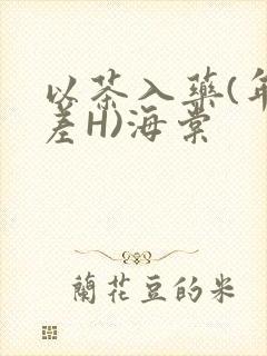 以茶入药(年龄差H)海棠