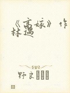 《高嫁》作者:林遇