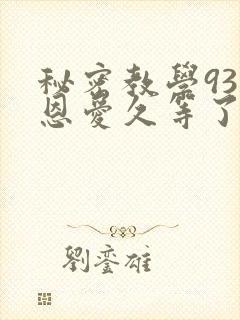 秘密教学93话恩爱久等了