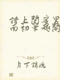 错上闺蜜男友沈南初笔趣阁