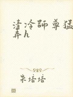 清冷师尊猛烈顶弄h