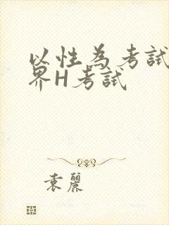 以性为考试的世界H考试