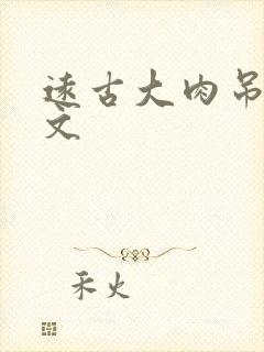 远古大肉吊np文