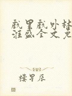 戏里戏外林栀季淮盛全文免费阅读笔趣阁
