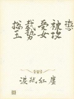 总裁受被惩罚戴玉势女攻