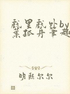 戏里戏外by一叶孤舟笔趣阁