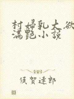 村妇乳大欲乡村满艳小说