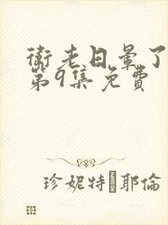 卫老日晕了淑蓉第9集免费