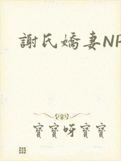 谢氏娇妻NPH