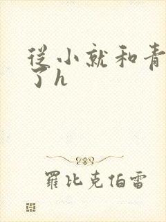 从小就和青梅做了h