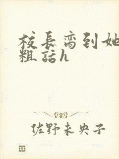 校长脔到她哭h粗话h