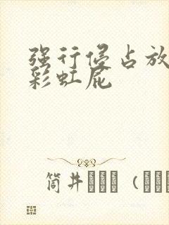 强行侵占放了个彩虹屁