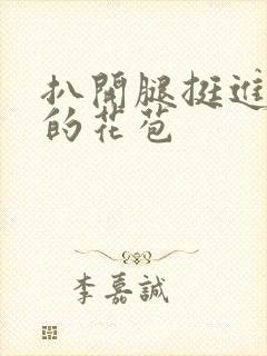 扒开腿挺进湿润的花苞