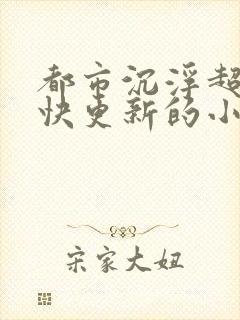 都市沉浮超前超快更新的小说