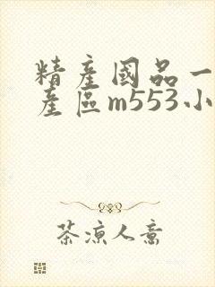 精产国品一二三产区m553小说