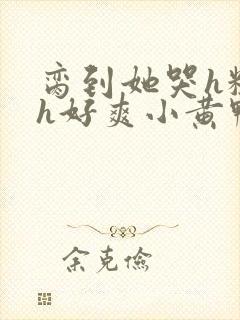 脔到她哭h粗话h好爽小黄鸭