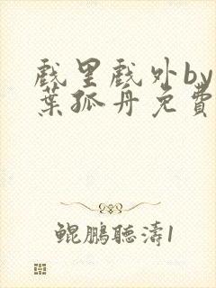 戏里戏外by一叶孤舟免费阅读