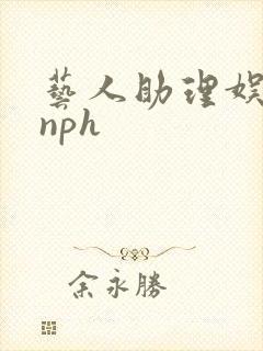 艺人助理娱乐圈nph