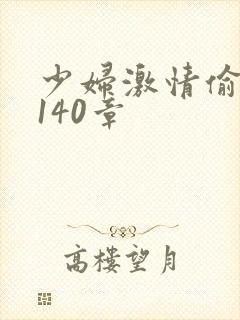 少妇激情偷公乱140章