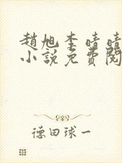 赵旭李晴晴最新小说免费阅读